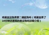 雞蛋羹沒熟蒸第二遍能熟嗎（雞蛋羹蒸了10分鐘還是稀的是沒熟嗎詳細介紹）