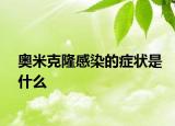 奧米克隆感染的癥狀是什么