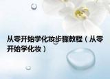從零開始學(xué)化妝步驟教程（從零開始學(xué)化妝）