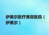 伊美爾醫(yī)療美容醫(yī)院（伊美爾）