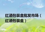 紅酒包裝盒批發(fā)市場(chǎng)（紅酒包裝盒）