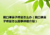 戴口罩鼻子癢是怎么辦（戴口罩鼻子癢是怎么回事詳細(xì)介紹）