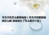 華為手機(jī)怎么解屏幕鎖（華為手機(jī)解屏幕鎖怎么解 屏幕鎖忘了怎么解開介紹）