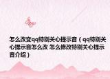 怎么改變qq特別關(guān)心提示音（qq特別關(guān)心提示音怎么改 怎么修改特別關(guān)心提示音介紹）