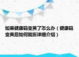 如果健康碼變黃了怎么辦（健康碼變黃后如何就醫(yī)詳細(xì)介紹）