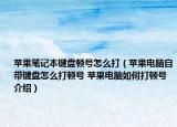 蘋果筆記本鍵盤頓號(hào)怎么打（蘋果電腦自帶鍵盤怎么打頓號(hào) 蘋果電腦如何打頓號(hào)介紹）