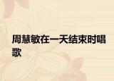 周慧敏在一天結(jié)束時(shí)唱歌
