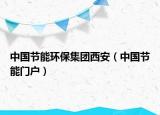 中國(guó)節(jié)能環(huán)保集團(tuán)西安（中國(guó)節(jié)能門戶）