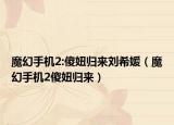 魔幻手機(jī)2:傻妞歸來劉希媛（魔幻手機(jī)2傻妞歸來）