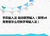 手機(jī)輸入法 自動(dòng)聯(lián)想輸入（聯(lián)想z6青春版怎么切換手寫(xiě)輸入法）