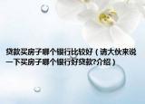 貸款買(mǎi)房子哪個(gè)銀行比較好（請(qǐng)大伙來(lái)說(shuō)一下買(mǎi)房子哪個(gè)銀行好貸款?介紹）
