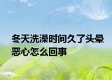 冬天洗澡時間久了頭暈惡心怎么回事