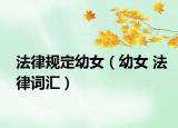 法律規(guī)定幼女（幼女 法律詞匯）