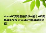 vivox60充電器是多少w的（x60充電器多少瓦 vivox60充電器功率介紹）
