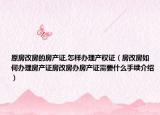 原房改房的房產(chǎn)證,怎樣辦理產(chǎn)權(quán)證（房改房如何辦理房產(chǎn)證房改房辦房產(chǎn)證需要什么手續(xù)介紹）