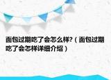面包過期吃了會怎么樣?（面包過期吃了會怎樣詳細(xì)介紹）