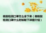 核酸檢測口罩怎么拿下來（做核酸檢測口罩什么時候取下詳細(xì)介紹）