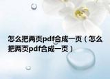 怎么把兩頁pdf合成一頁（怎么把兩頁pdf合成一頁）
