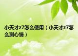 小天才z7怎么使用（小天才z7怎么測(cè)心情）