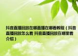 抖音直播回放在哪直播在哪看教程（抖音直播回放怎么看 抖音直播回放在哪里看介紹）