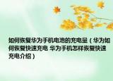 如何恢復華為手機電池的充電量（華為如何恢復快速充電 華為手機怎樣恢復快速充電介紹）