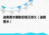 迪奧香水哪款好聞又持久（迪奧香水）