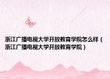 浙江廣播電視大學(xué)開放教育學(xué)院怎么樣（浙江廣播電視大學(xué)開放教育學(xué)院）