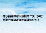 焯水的薺菜可以放到第二天（焯過水的薺菜隔夜能吃嗎詳細(xì)介紹）