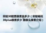 榮耀30前置像素是多少（榮耀暢玩30plus像素多少 攝像頭像素介紹）