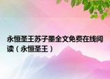 永恒圣王蘇子墨全文免費(fèi)在線閱讀（永恒圣王）