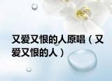 又愛又恨的人原唱（又愛又恨的人）