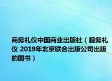 商務禮儀中國商業(yè)出版社（服務禮儀 2019年北京聯(lián)合出版公司出版的圖書）