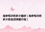 海參每次吃多少最好（海參每次吃多少條合適詳細(xì)介紹）