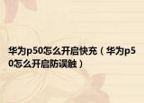 華為p50怎么開啟快充（華為p50怎么開啟防誤觸）