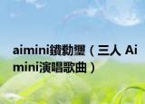 aimini鐨勬瓕（三人 Aimini演唱歌曲）