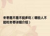 冬棗是不是不能多吃（哪些人不能吃冬棗詳細(xì)介紹）