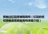 接觸過紅碼要被隔離嗎（紅碼的密切接觸者需要隔離嗎詳細介紹）