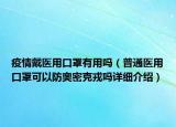 疫情戴醫(yī)用口罩有用嗎（普通醫(yī)用口罩可以防奧密克戎嗎詳細(xì)介紹）