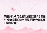 榮耀手機nfc怎么復(fù)制加密門禁卡（榮耀nfc怎么復(fù)制門禁卡 榮耀手機nfc怎么用門禁卡介紹）