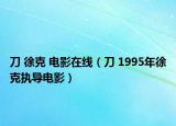 刀 徐克 電影在線（刀 1995年徐克執(zhí)導(dǎo)電影）