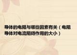 導體的電阻與哪些因素有關(guān)（電阻 導體對電流阻礙作用的大小）