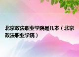 北京政法職業(yè)學(xué)院是幾本（北京政法職業(yè)學(xué)院）