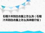 石榴汁弄到白衣服上怎么洗（石榴汁弄到白衣服上怎么洗詳細介紹）