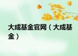 大成基金官網(wǎng)（大成基金）