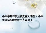 小米手環(huán)5怎么換太空人表盤(pán)（小米手環(huán)5怎么換太空人表盤(pán)）