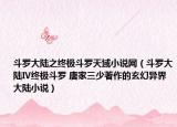 斗羅大陸之終極斗羅天域小說網(wǎng)（斗羅大陸Ⅳ終極斗羅 唐家三少著作的玄幻異界大陸小說）