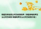 微信怎樣設(shè)置讓對(duì)方聽(tīng)到鈴聲（微信來(lái)電鈴聲怎么讓對(duì)方聽(tīng)到 微信鈴聲怎么讓對(duì)方聽(tīng)到介紹）