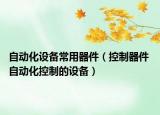 自動化設(shè)備常用器件（控制器件 自動化控制的設(shè)備）