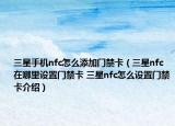三星手機(jī)nfc怎么添加門禁卡（三星nfc在哪里設(shè)置門禁卡 三星nfc怎么設(shè)置門禁卡介紹）