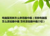 電腦版剪映怎么使用畫中畫（剪映電腦版怎么添加畫中畫 怎樣添加畫中畫介紹）